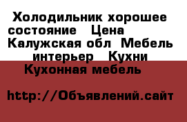 Холодильник хорошее состояние › Цена ­ 5 000 - Калужская обл. Мебель, интерьер » Кухни. Кухонная мебель   